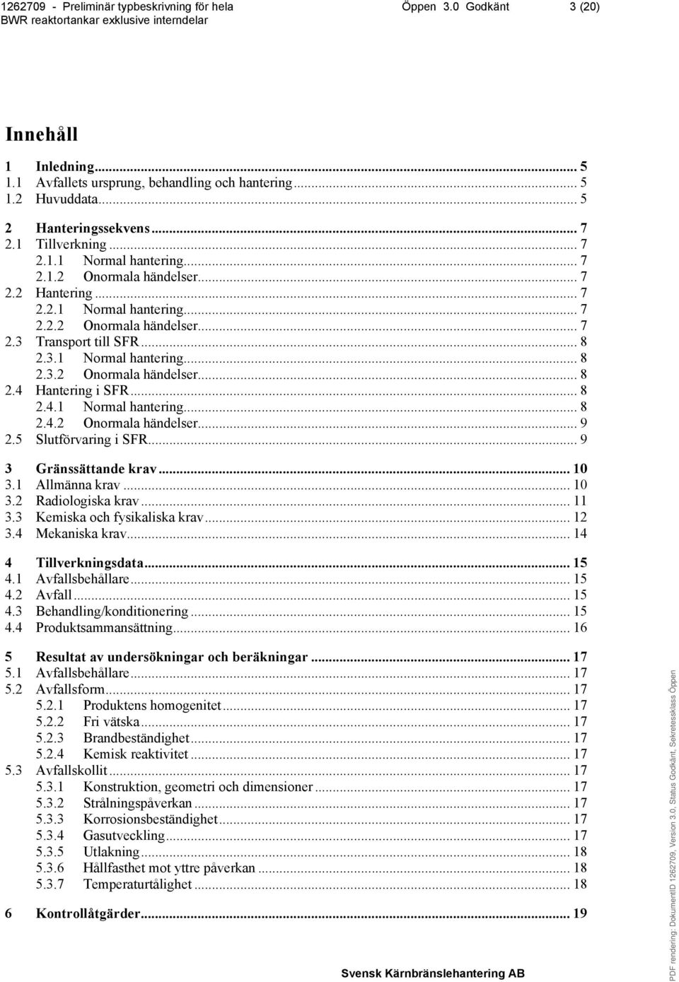 5 Slutförvaring i SFR... 9 3 Gränssättande krav... 10 3.1 Allmänna krav... 10 3.2 Radiologiska krav... 11 3.3 Kemiska och fysikaliska krav... 12 3.4 Mekaniska krav... 14 4 Tillverkningsdata... 15 4.