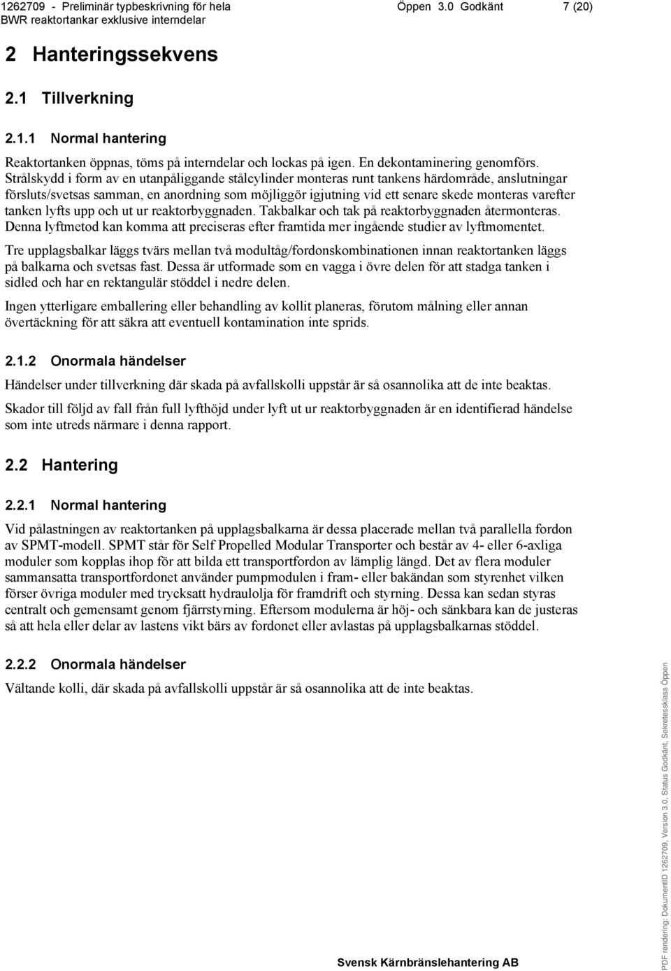 tanken lyfts upp och ut ur reaktorbyggnaden. Takbalkar och tak på reaktorbyggnaden återmonteras. Denna lyftmetod kan komma att preciseras efter framtida mer ingående studier av lyftmomentet.