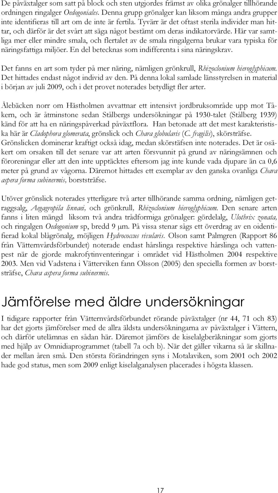 Tyvärr är det oftast sterila individer man hittar, och därför är det svårt att säga något bestämt om deras indikatorvärde.