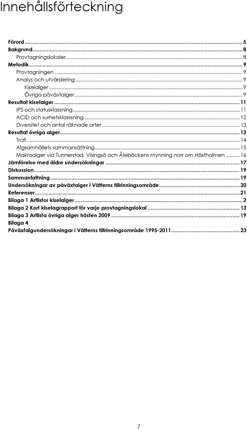 .. 15 Makroalger vid Tunnerstad, Visingsö och Ålebäckens mynning norr om Hästholmen... 16 Jämförelse med äldre undersökningar...17 Diskussion...19 Sammanfattning.