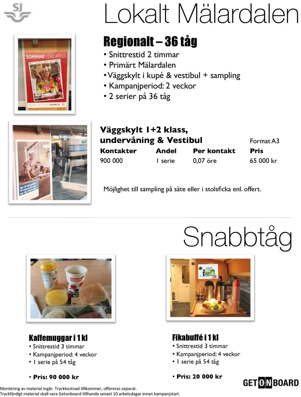 Snabbtåg Kaffemuggar i 1 kl Snittrestid 3 timmar Kampanjperiod: 4 veckor 1 serie på 4 tåg Pris: 90 000 kr Fikabuffé i 1 kl Snittrestid 3 timmar Kampanjperiod: 4 veckor 1 serie