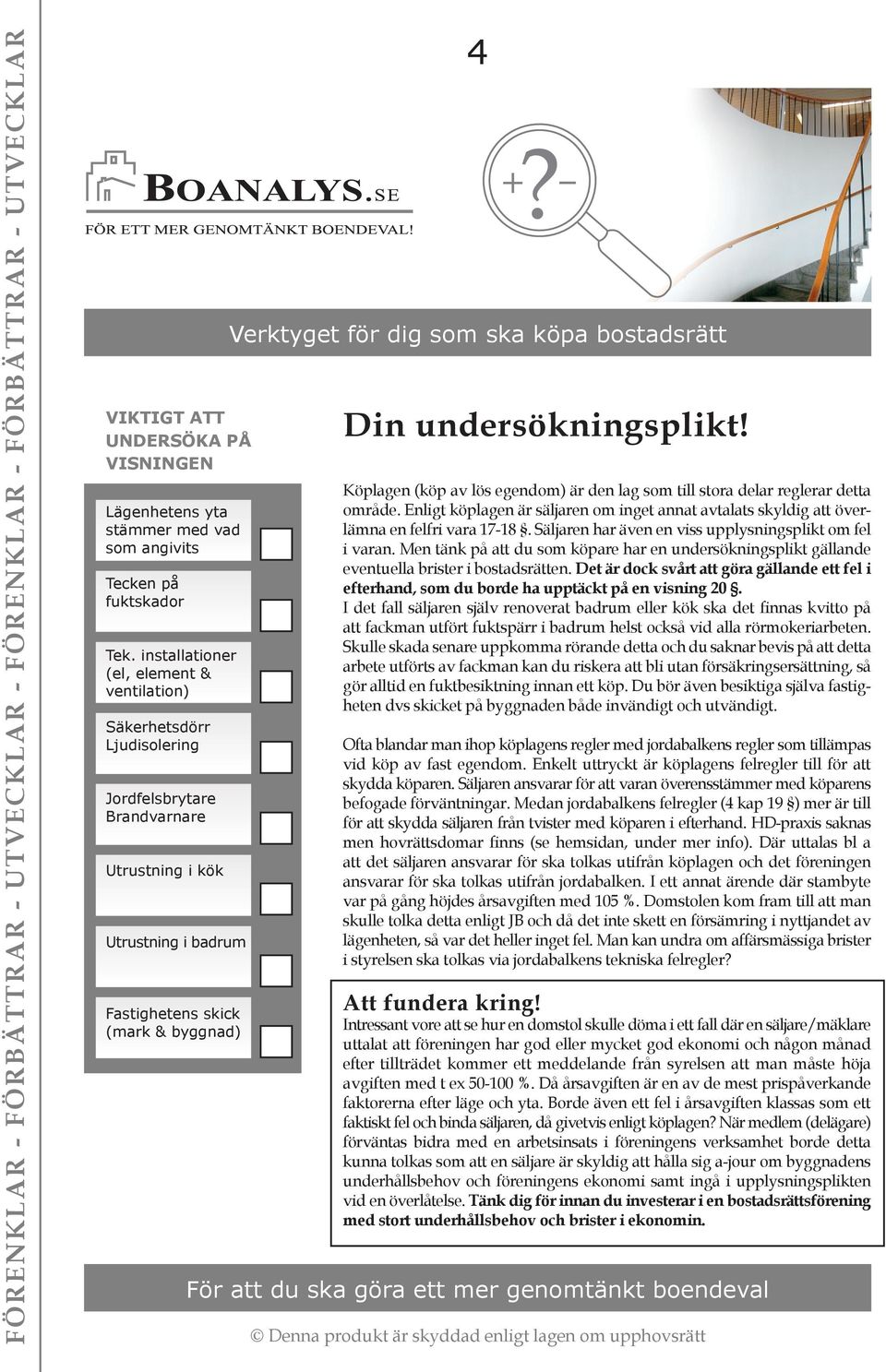 Köplagen (köp av lös egendom) är den lag som till stora delar reglerar detta område. Enligt köplagen är säljaren om inget annat avtalats skyldig att överlämna en felfri vara 17-18.