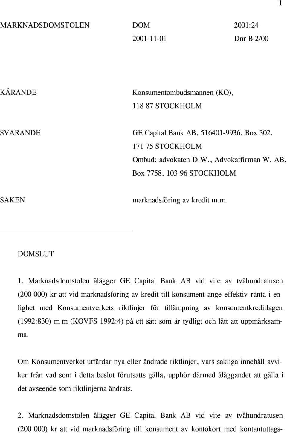 Marknadsdomstolen ålägger GE Capital Bank AB vid vite av tvåhundratusen (200 000) kr att vid marknadsföring av kredit till konsument ange effektiv ränta i enlighet med Konsumentverkets riktlinjer för