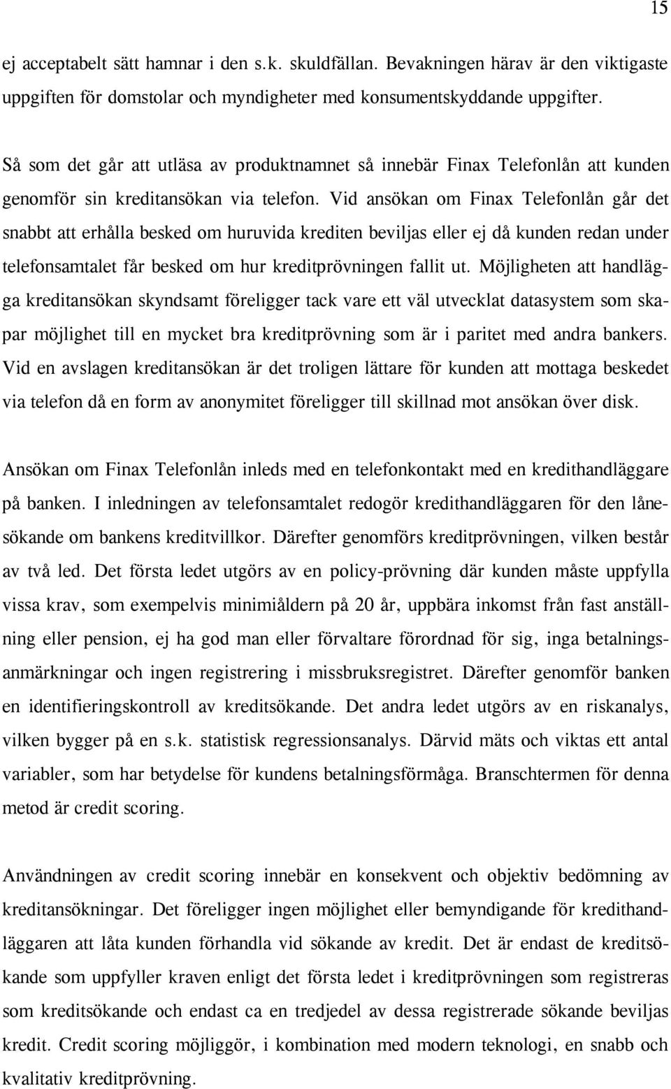 Vid ansökan om Finax Telefonlån går det snabbt att erhålla besked om huruvida krediten beviljas eller ej då kunden redan under telefonsamtalet får besked om hur kreditprövningen fallit ut.