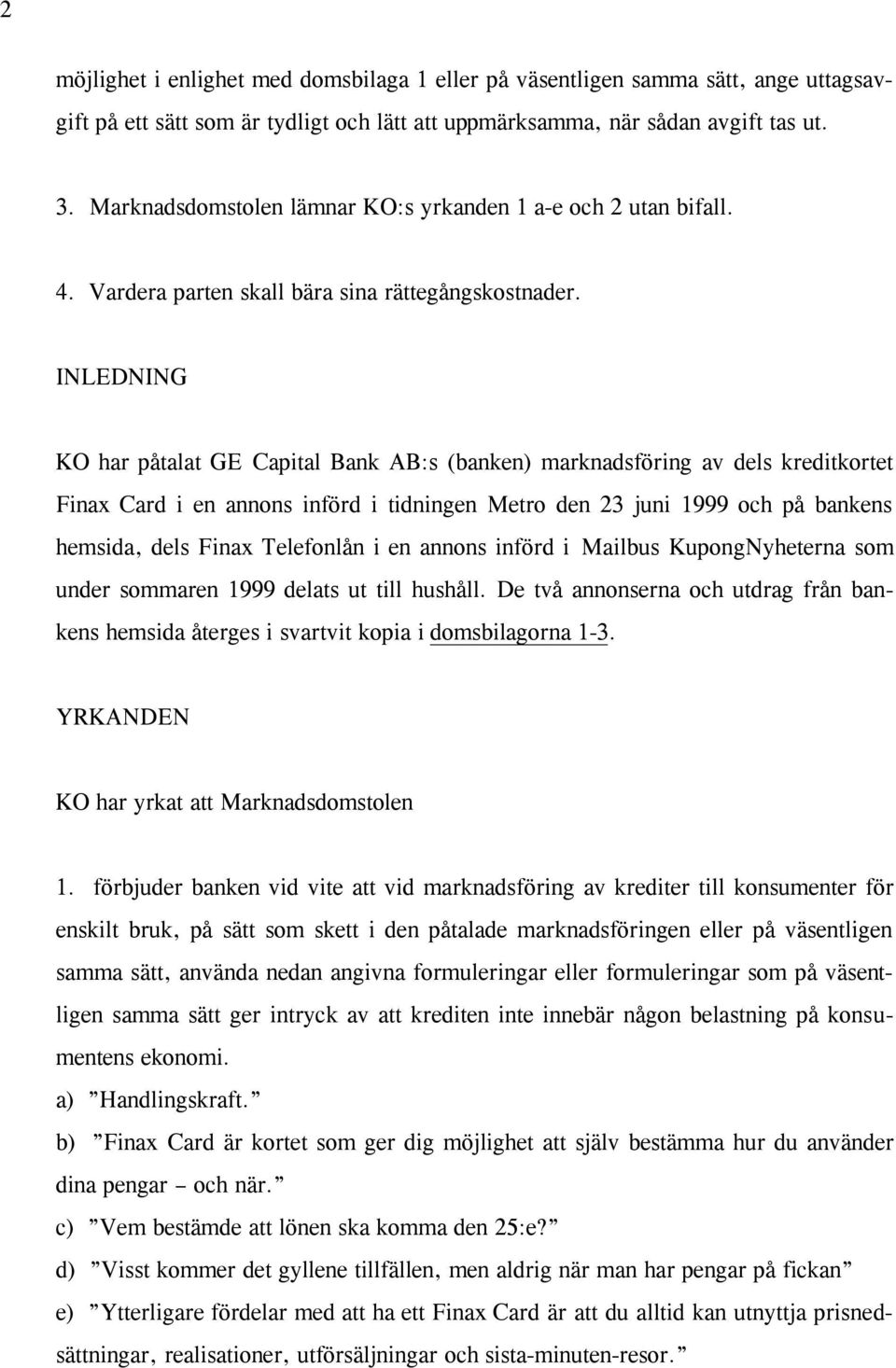 INLEDNING KO har påtalat GE Capital Bank AB:s (banken) marknadsföring av dels kreditkortet Finax Card i en annons införd i tidningen Metro den 23 juni 1999 och på bankens hemsida, dels Finax