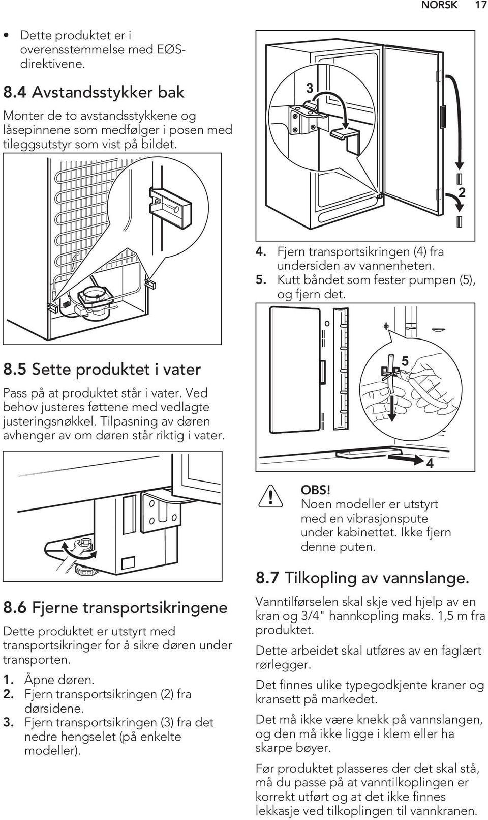 Ved behov justeres føttene med vedlagte justeringsnøkkel. Tilpasning av døren avhenger av om døren står riktig i vater. 5 OBS! Noen modeller er utstyrt med en vibrasjonspute under kabinettet.