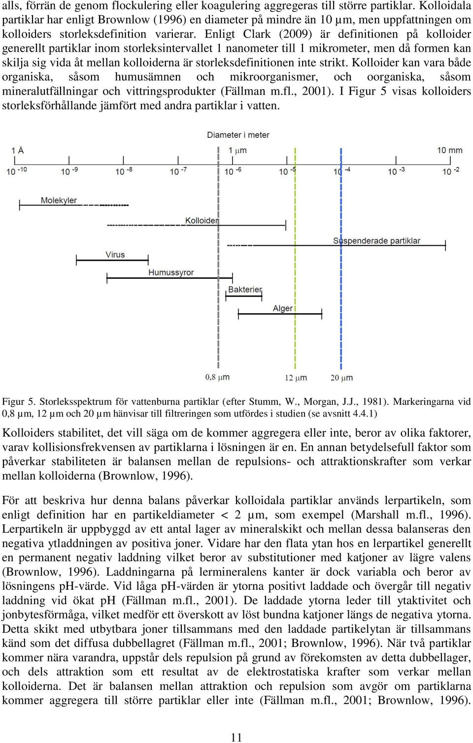 Enligt Clark (2009) är definitionen på kolloider generellt partiklar inom storleksintervallet 1 nanometer till 1 mikrometer, men då formen kan skilja sig vida åt mellan kolloiderna är