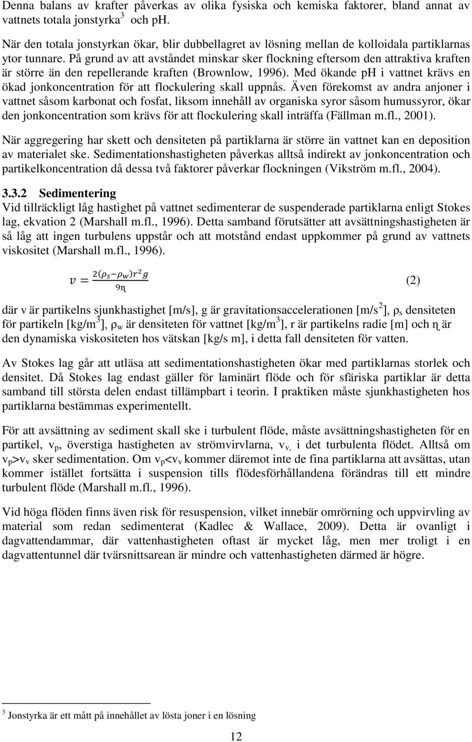 På grund av att avståndet minskar sker flockning eftersom den attraktiva kraften är större än den repellerande kraften (Brownlow, 1996).