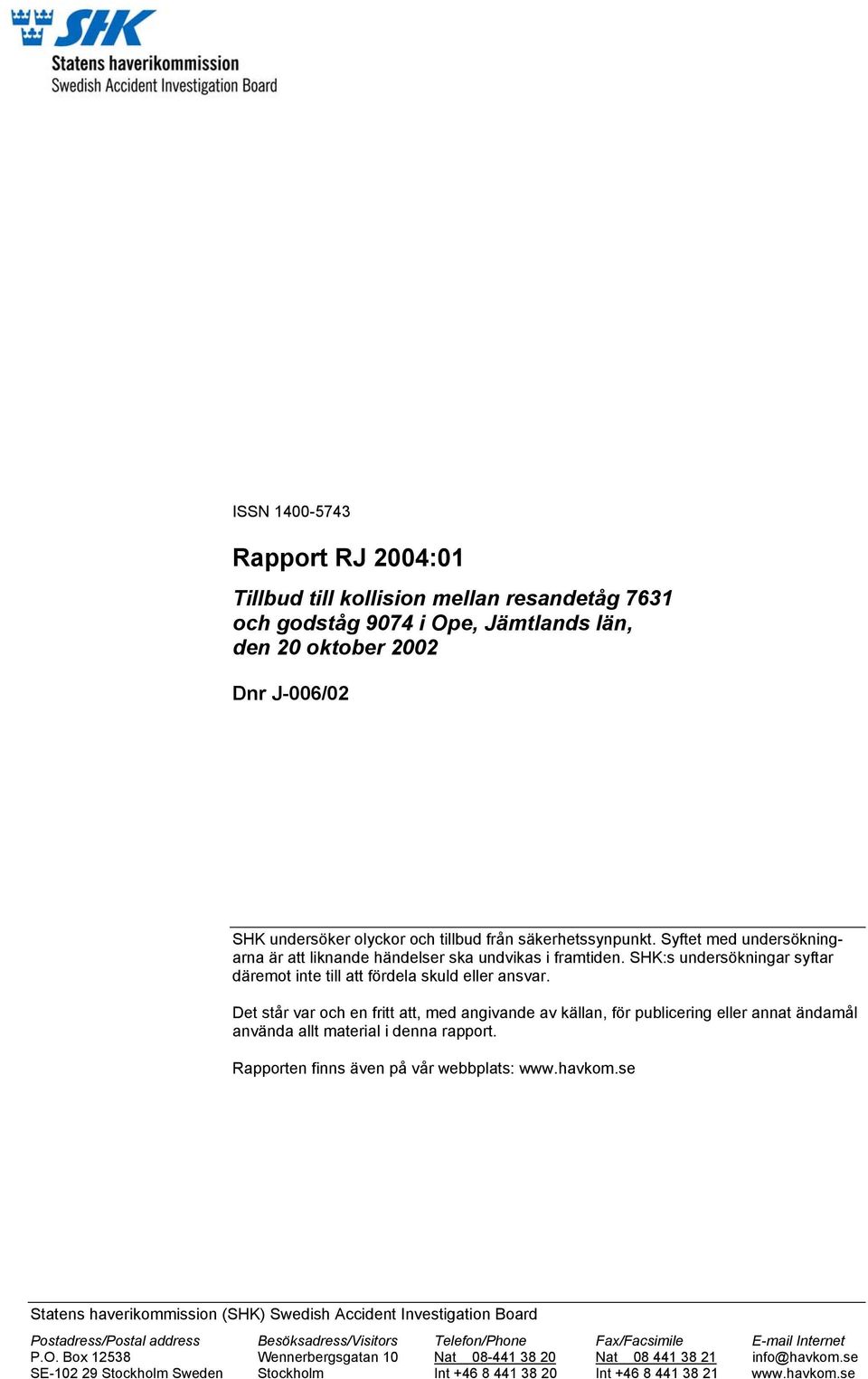 Det står var och en fritt att, med angivande av källan, för publicering eller annat ändamål använda allt material i denna rapport. Rapporten finns även på vår webbplats: www.havkom.