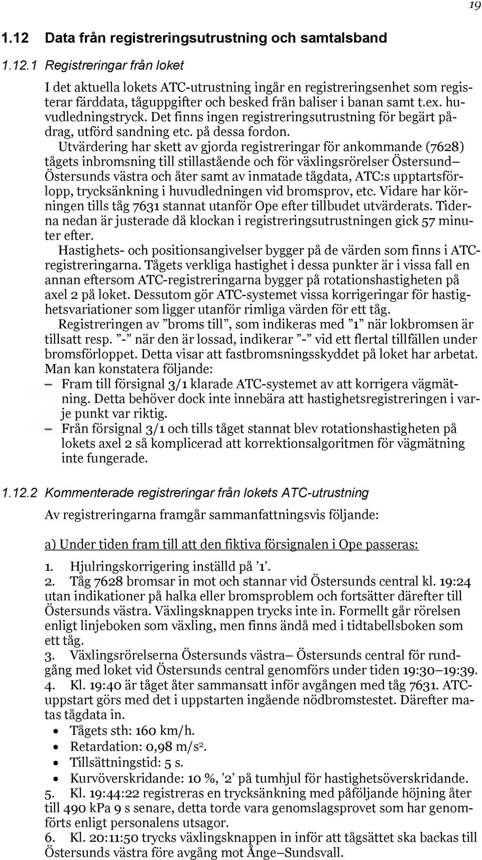 Utvärdering har skett av gjorda registreringar för ankommande (7628) tågets inbromsning till stillastående och för växlingsrörelser Östersund Östersunds västra och åter samt av inmatade tågdata,