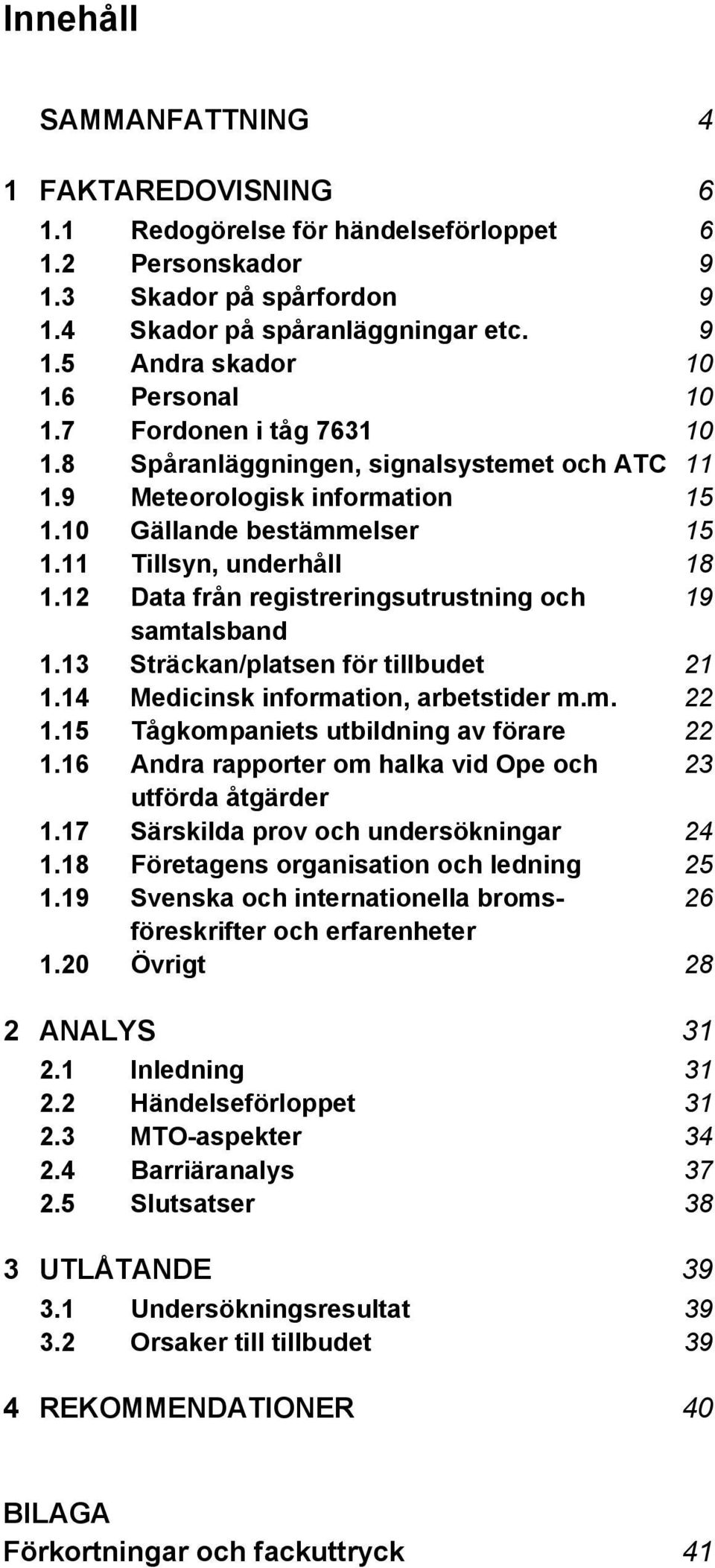 12 Data från registreringsutrustning och 19 samtalsband 1.13 Sträckan/platsen för tillbudet 21 1.14 Medicinsk information, arbetstider m.m. 22 1.15 Tågkompaniets utbildning av förare 22 1.