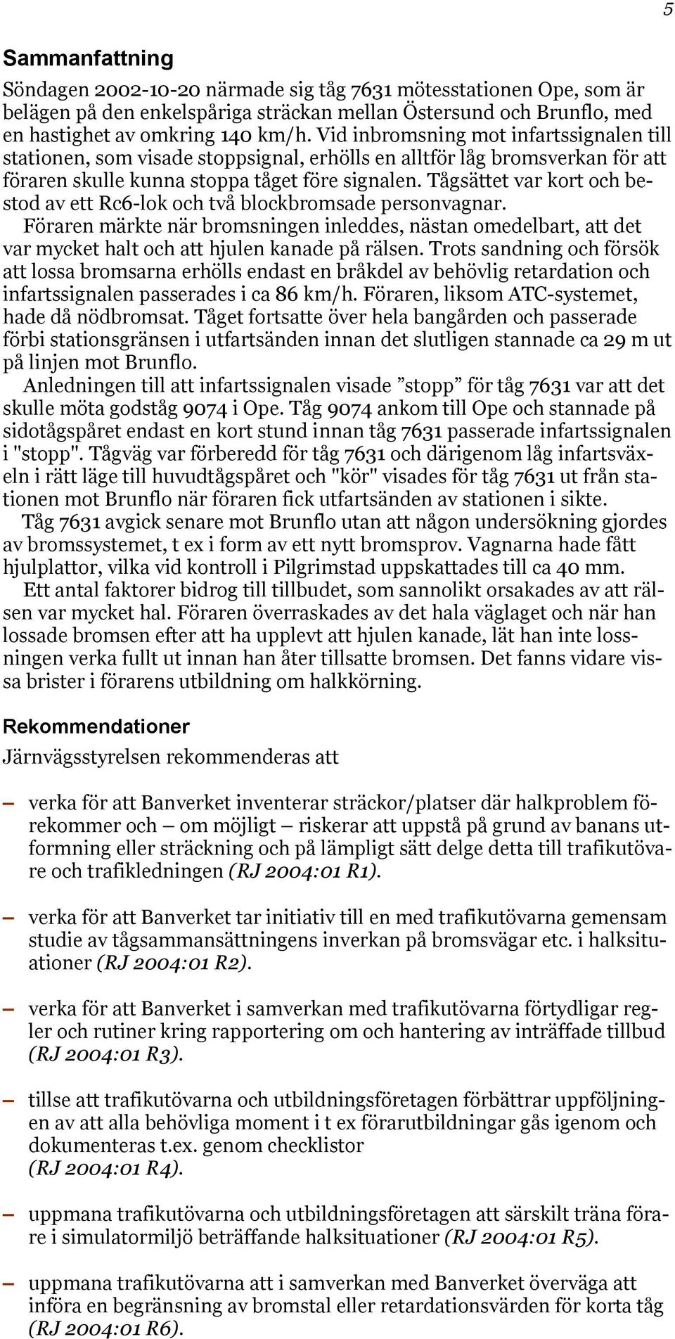 Tågsättet var kort och bestod av ett Rc6-lok och två blockbromsade personvagnar. Föraren märkte när bromsningen inleddes, nästan omedelbart, att det var mycket halt och att hjulen kanade på rälsen.