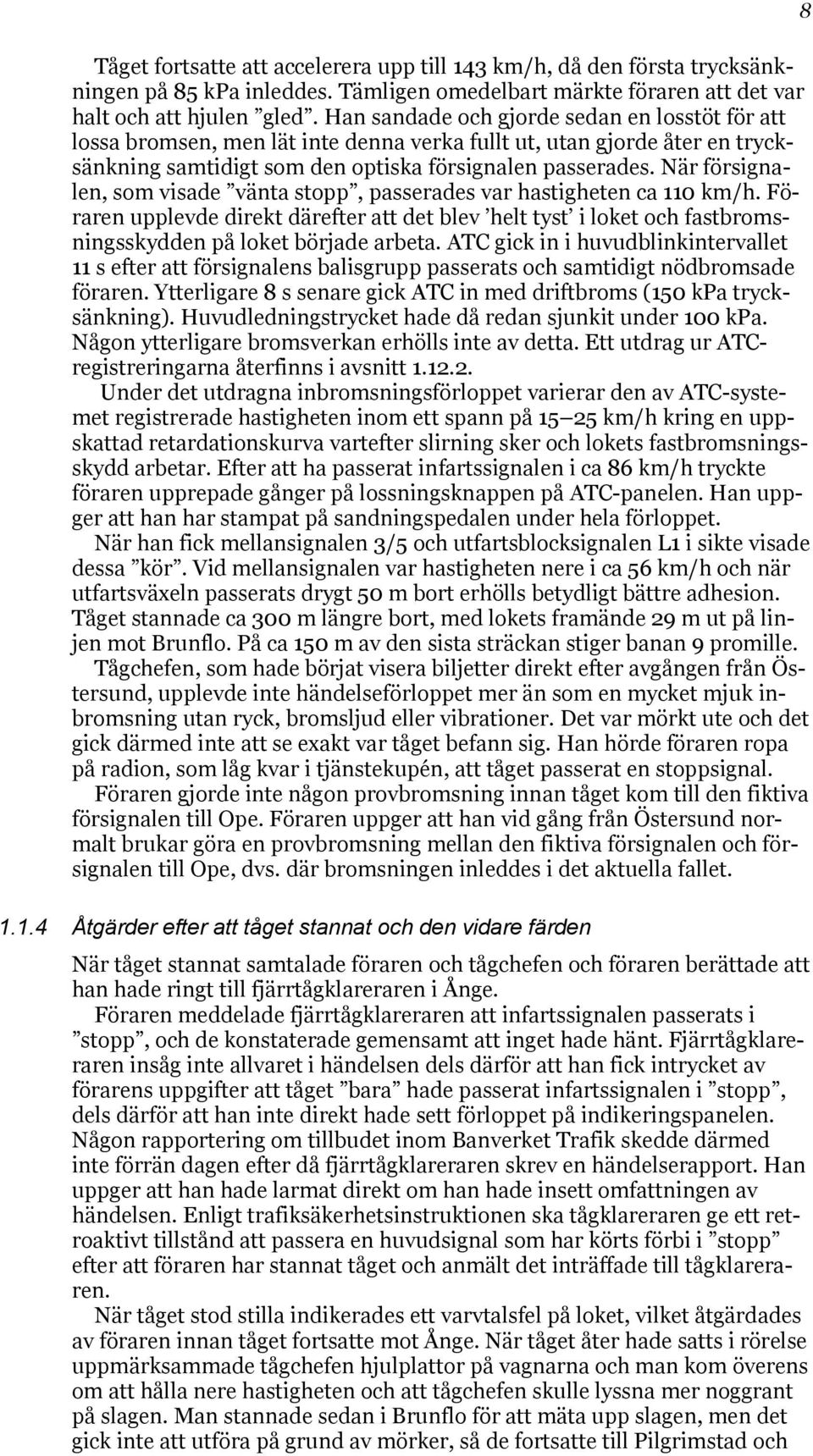 När försignalen, som visade vänta stopp, passerades var hastigheten ca 110 km/h. Föraren upplevde direkt därefter att det blev helt tyst i loket och fastbromsningsskydden på loket började arbeta.