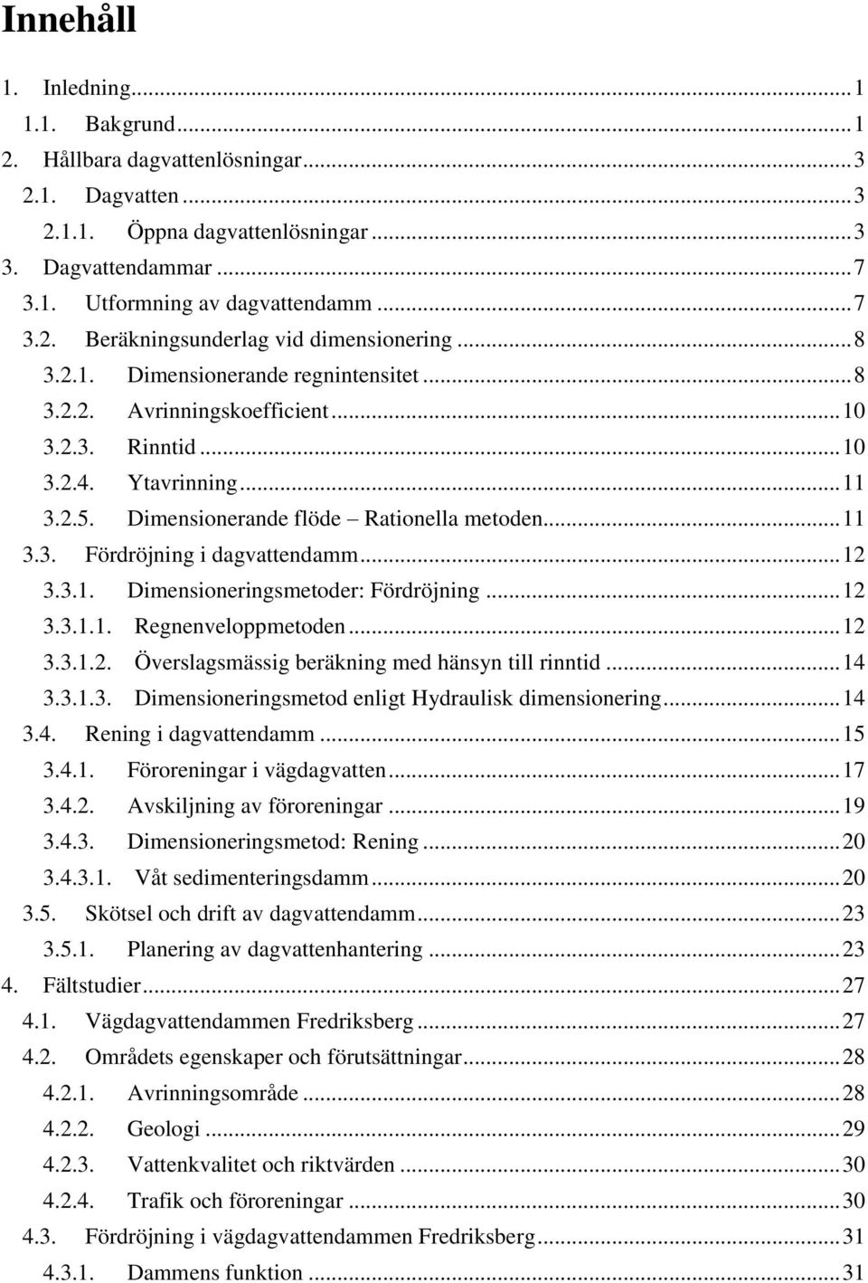 Dimensionerande flöde Rationella metoden... 11 3.3. Fördröjning i dagvattendamm... 12 3.3.1. Dimensioneringsmetoder: Fördröjning... 12 3.3.1.1. Regnenveloppmetoden... 12 3.3.1.2. Överslagsmässig beräkning med hänsyn till rinntid.