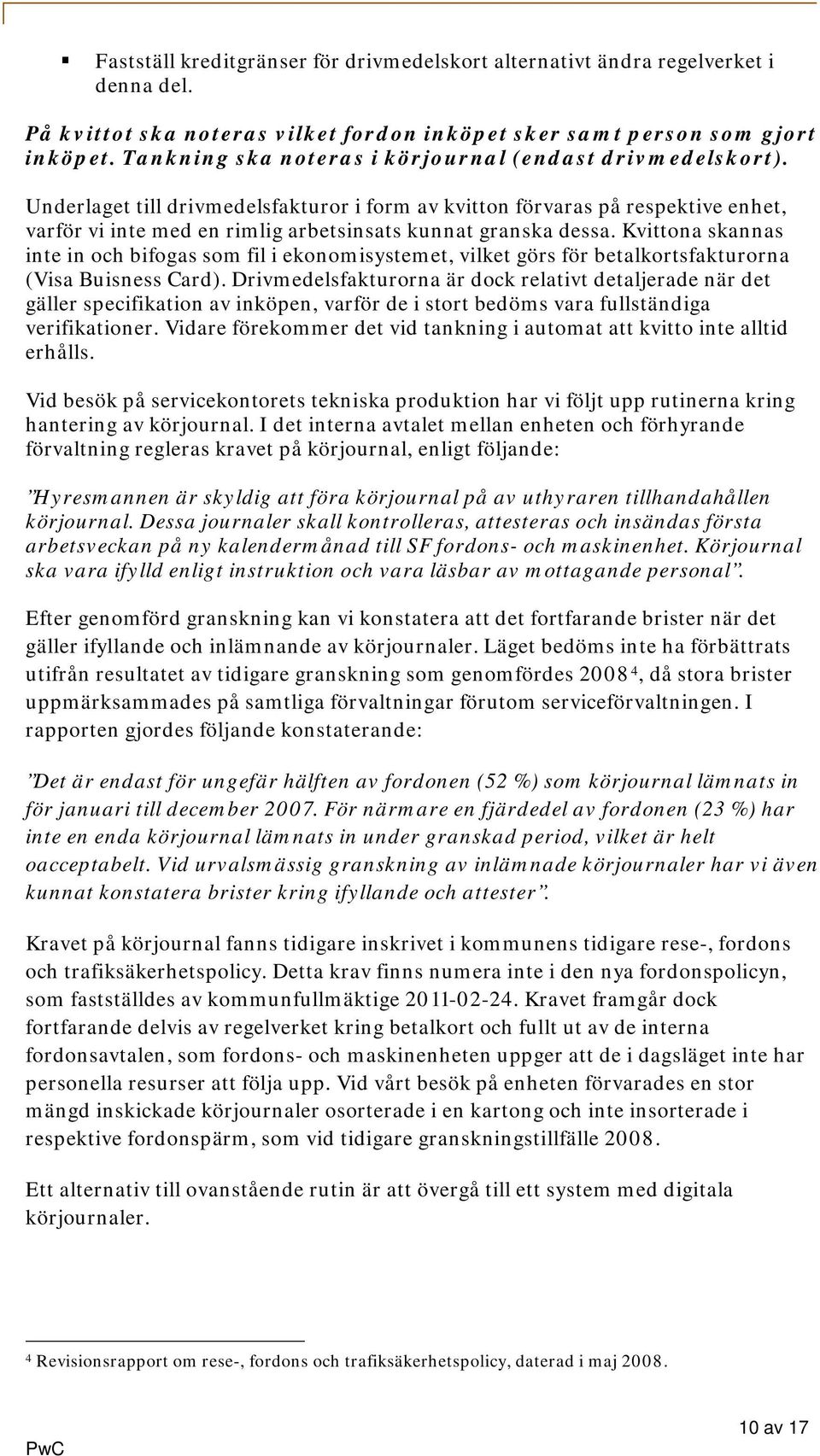 Underlaget till drivmedelsfakturor i form av kvitton förvaras på respektive enhet, varför vi inte med en rimlig arbetsinsats kunnat granska dessa.