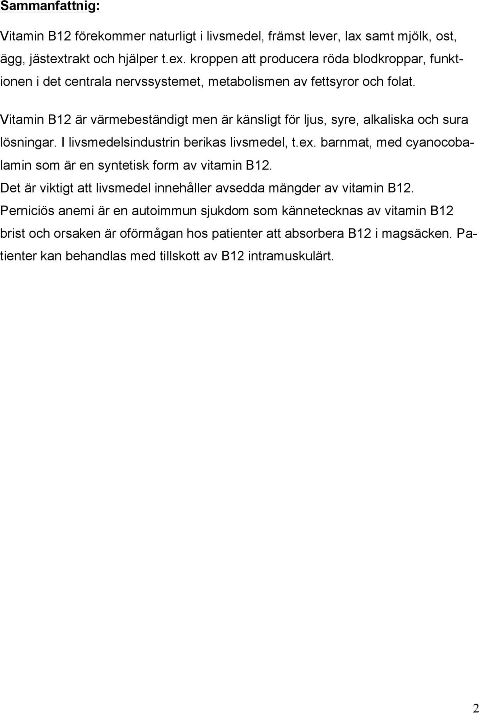 Vitamin B12 är värmebeständigt men är känsligt för ljus, syre, alkaliska och sura lösningar. I livsmedelsindustrin berikas livsmedel, t.ex.