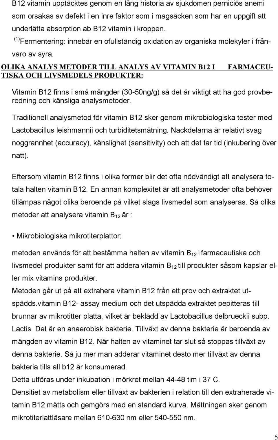 OLIKA ANALYS METODER TILL ANALYS AV VITAMIN B12 I TISKA OCH LIVSMEDELS PRODUKTER: FARMACEU- Vitamin B12 finns i små mängder (30-50ng/g) så det är viktigt att ha god provberedning och känsliga