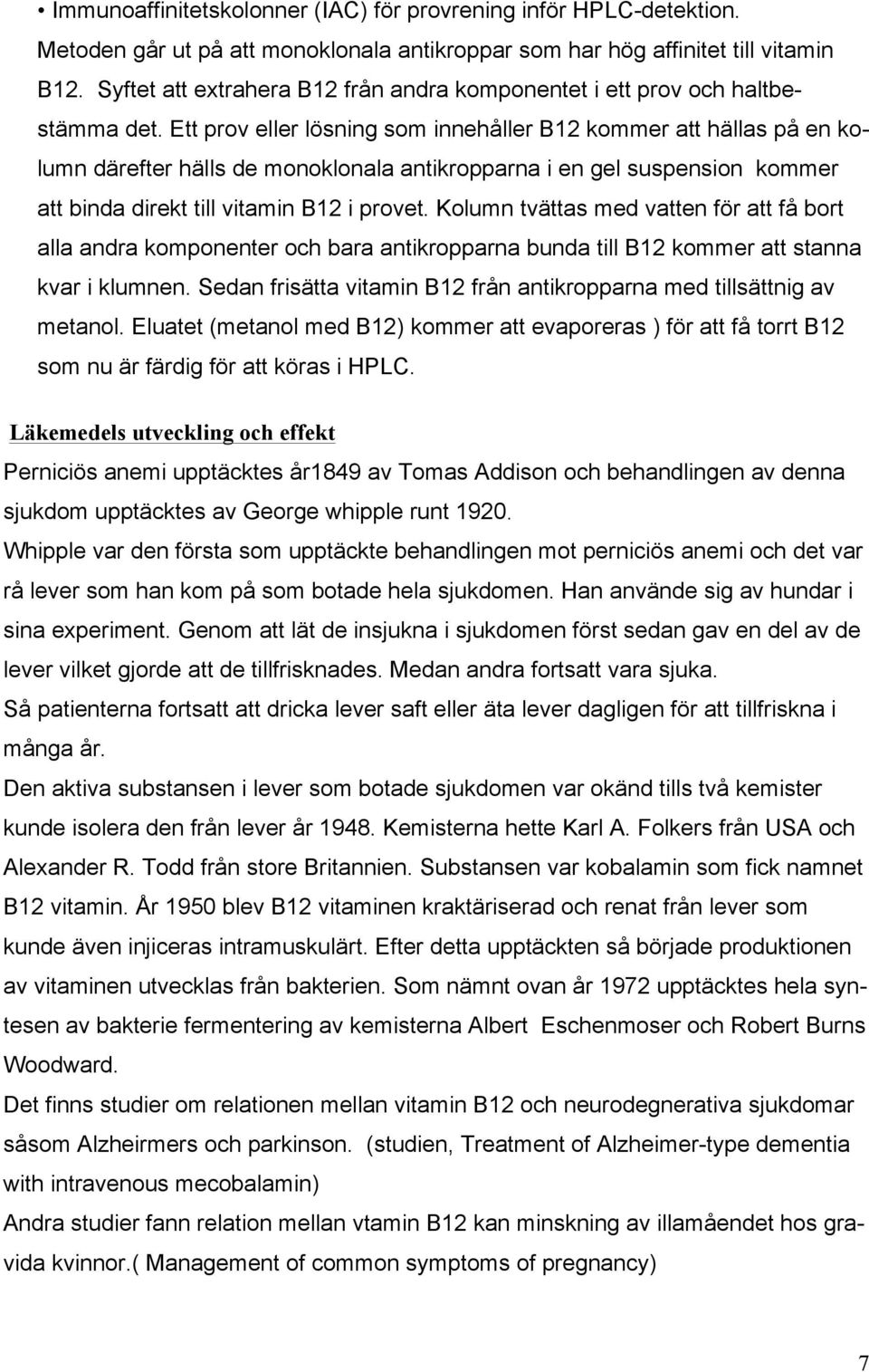 Ett prov eller lösning som innehåller B12 kommer att hällas på en kolumn därefter hälls de monoklonala antikropparna i en gel suspension kommer att binda direkt till vitamin B12 i provet.