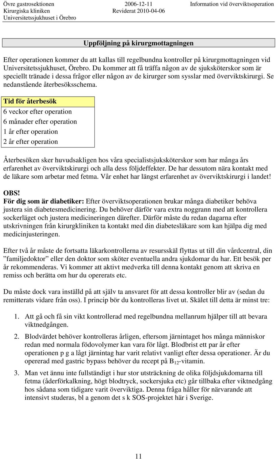 Tid för återbesök 6 veckor efter operation 6 månader efter operation 1 år efter operation 2 år efter operation Återbesöken sker huvudsakligen hos våra specialistsjuksköterskor som har många års