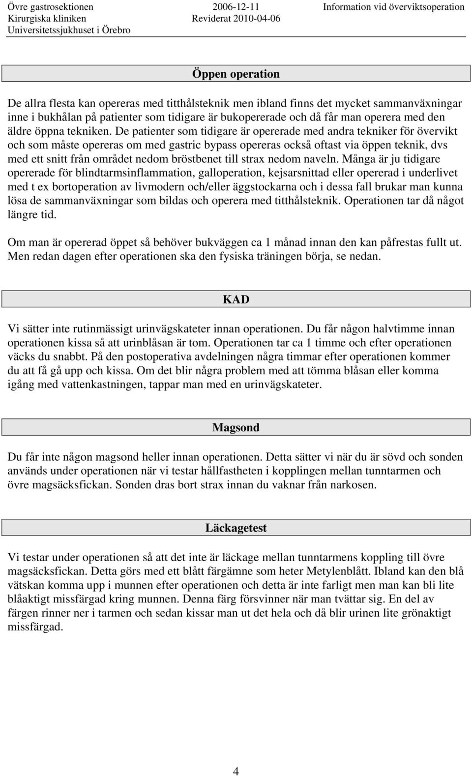 De patienter som tidigare är opererade med andra tekniker för övervikt och som måste opereras om med gastric bypass opereras också oftast via öppen teknik, dvs med ett snitt från området nedom