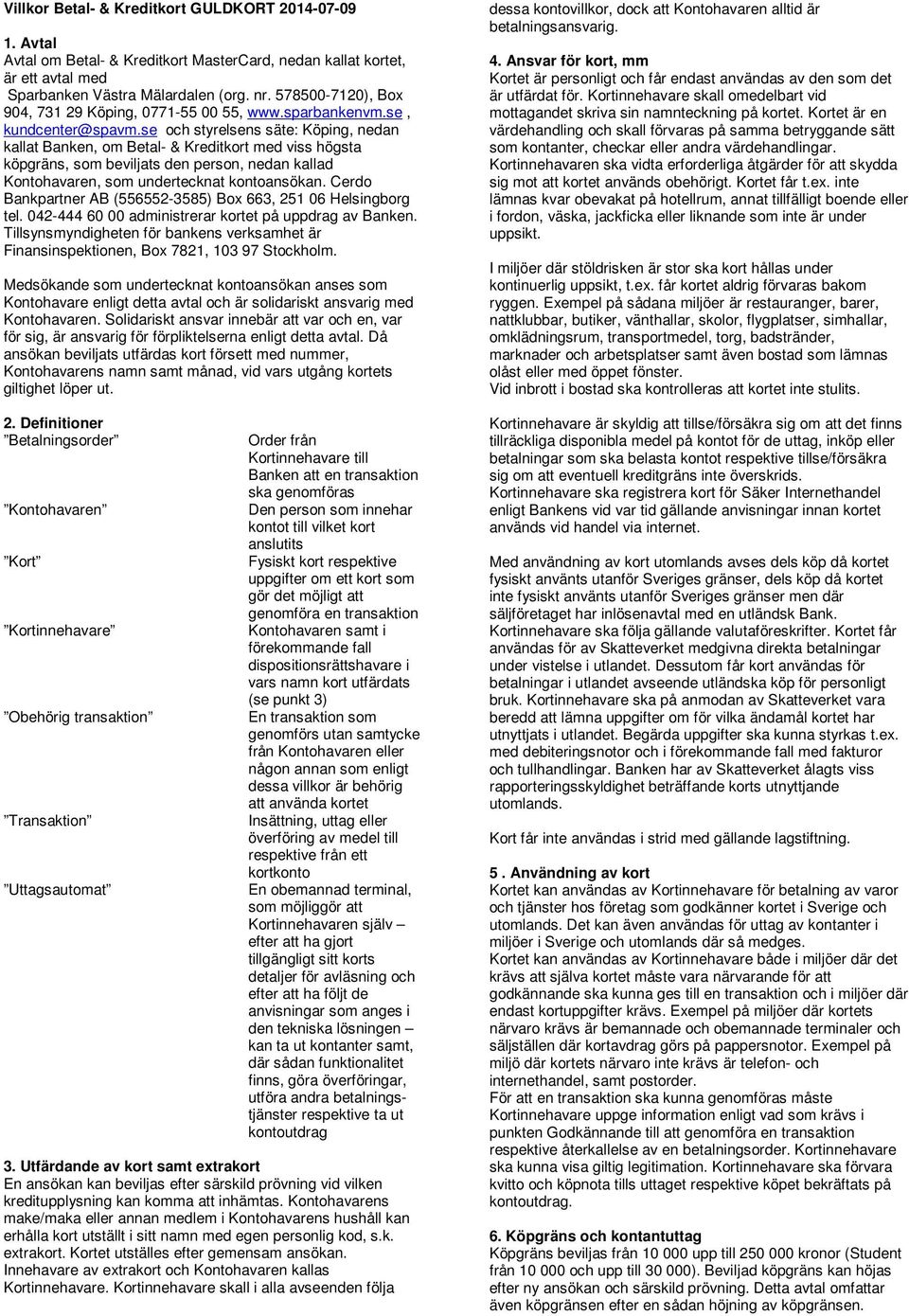 se och styrelsens säte: Köping, nedan kallat Banken, om Betal- & Kreditkort med viss högsta köpgräns, som beviljats den person, nedan kallad Kontohavaren, som undertecknat kontoansökan.