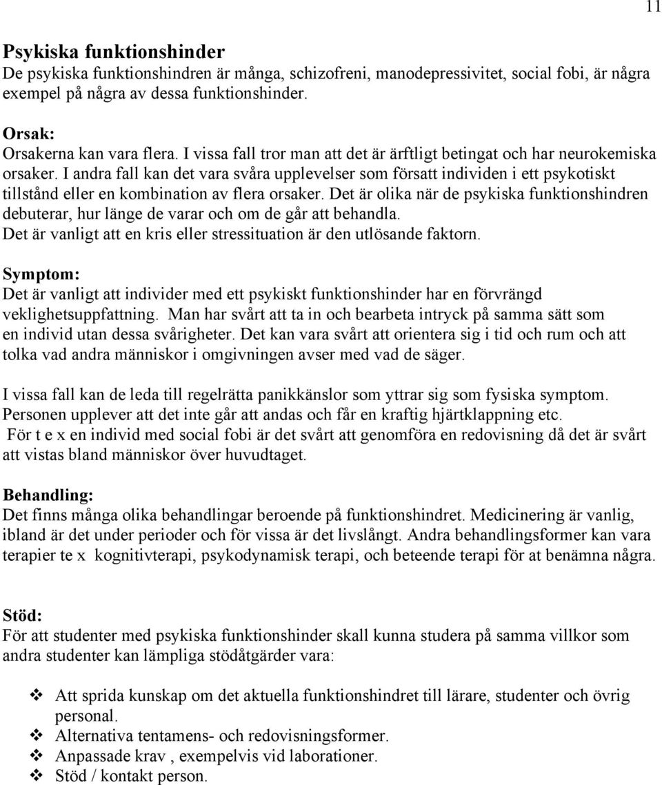 I andra fall kan det vara svåra upplevelser som försatt individen i ett psykotiskt tillstånd eller en kombination av flera orsaker.