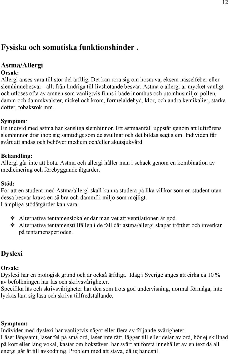 Astma o allergi är mycket vanligt och utlöses ofta av ämnen som vanligtvis finns i både inomhus och utomhusmiljö: pollen, damm och dammkvalster, nickel och krom, formelaldehyd, klor, och andra