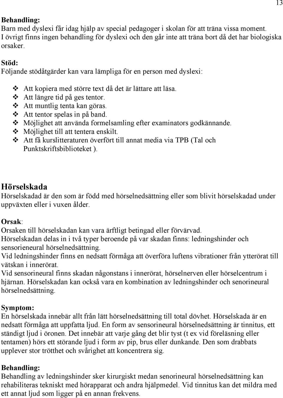 Stöd: Följande stödåtgärder kan vara lämpliga för en person med dyslexi: Att kopiera med större text då det är lättare att läsa. Att längre tid på ges tentor. Att muntlig tenta kan göras.