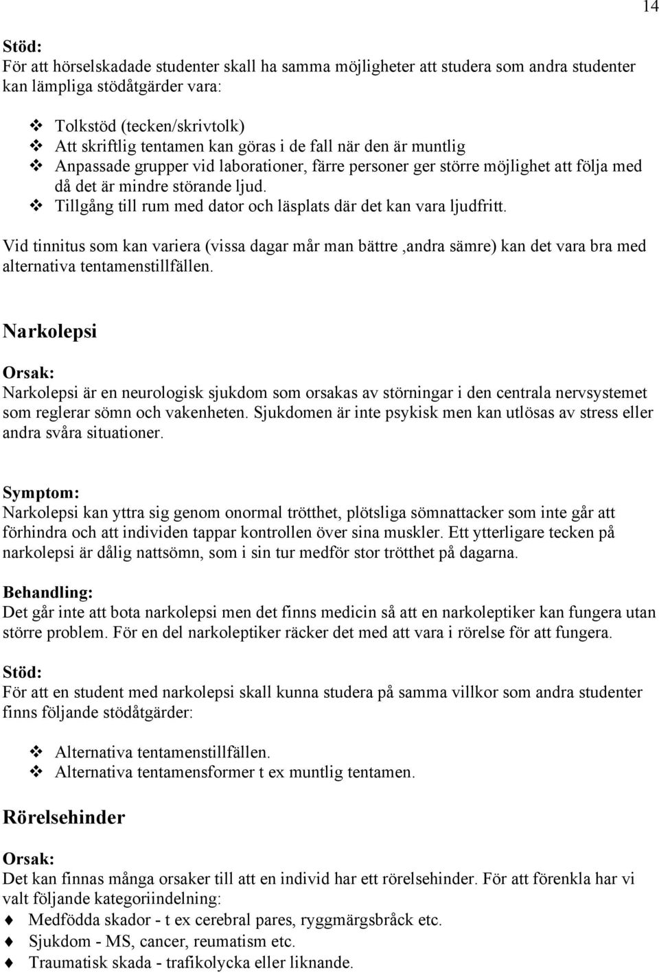 Tillgång till rum med dator och läsplats där det kan vara ljudfritt. Vid tinnitus som kan variera (vissa dagar mår man bättre,andra sämre) kan det vara bra med alternativa tentamenstillfällen.