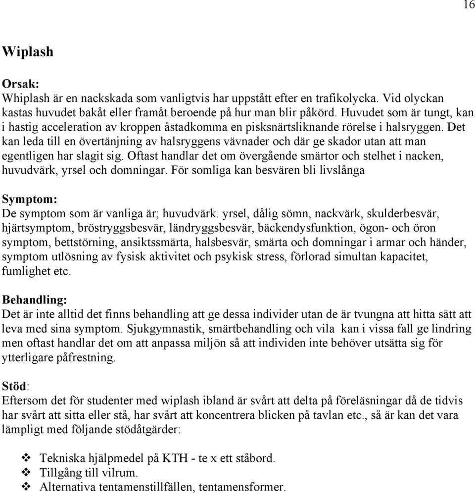 Det kan leda till en övertänjning av halsryggens vävnader och där ge skador utan att man egentligen har slagit sig.