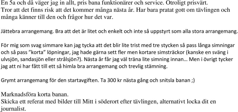 För mig som svag simmare kan jag tycka att det blir lite trist med tre stycken så pass långa simningar och så pass korta löpningar, jag hade gärna sett fler men kortare simsträckor (kanske en sväng i