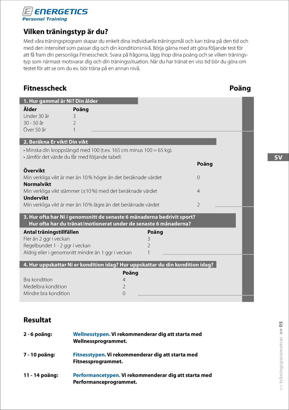 Svara på frågorna, lägg ihop dina poäng och se vilken träningstyp som närmast motsvarar dig och din träningssituation. När du har tränat en viss tid bör du göra om testet för att se om du ev.