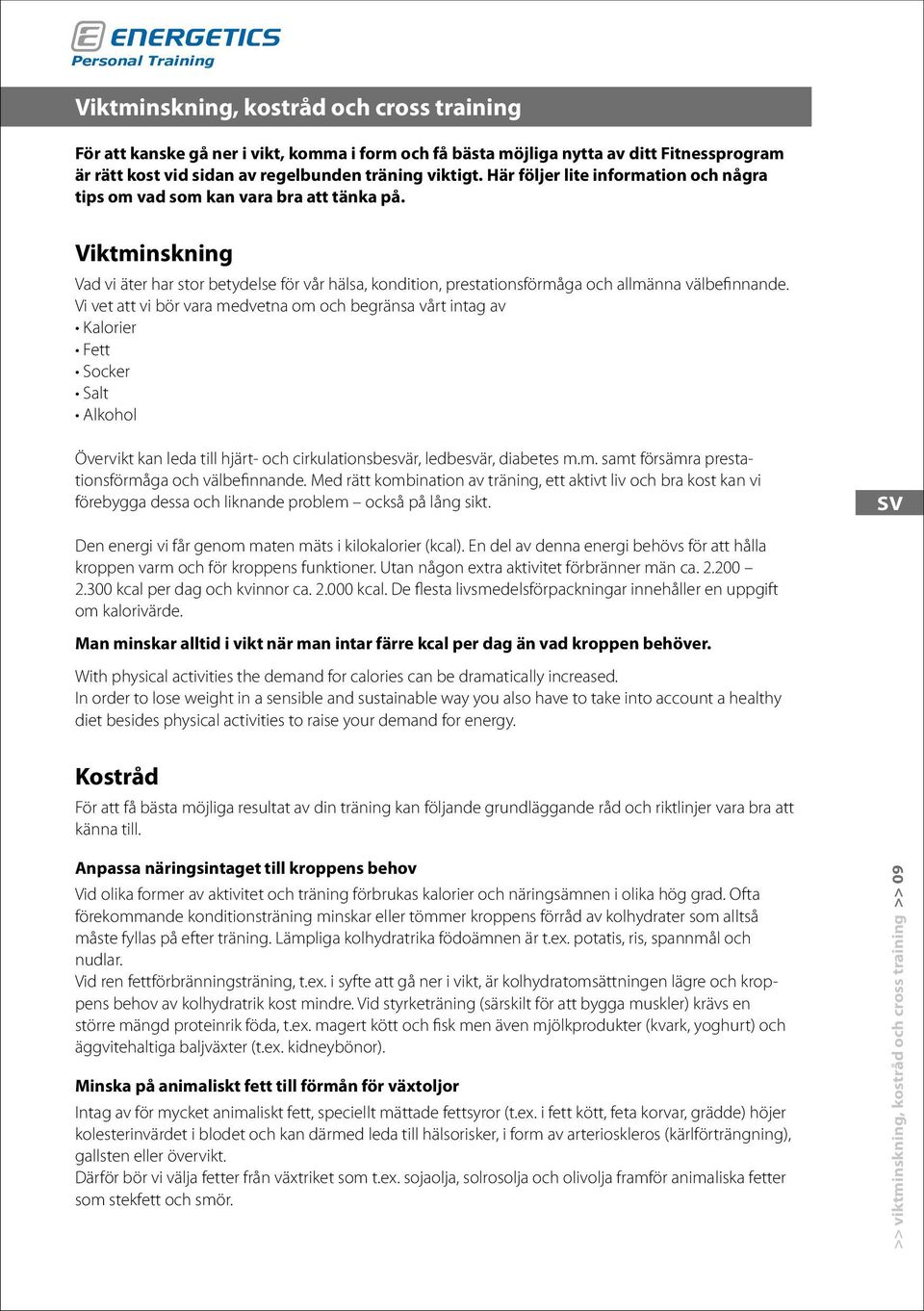 Vi vet att vi bör vara medvetna om och begränsa vårt intag av Kalorier Fett Socker Salt Alkohol Övervikt kan leda till hjärt- och cirkulationsbesvär, ledbesvär, diabetes m.m. samt försämra prestationsförmåga och välbefinnande.