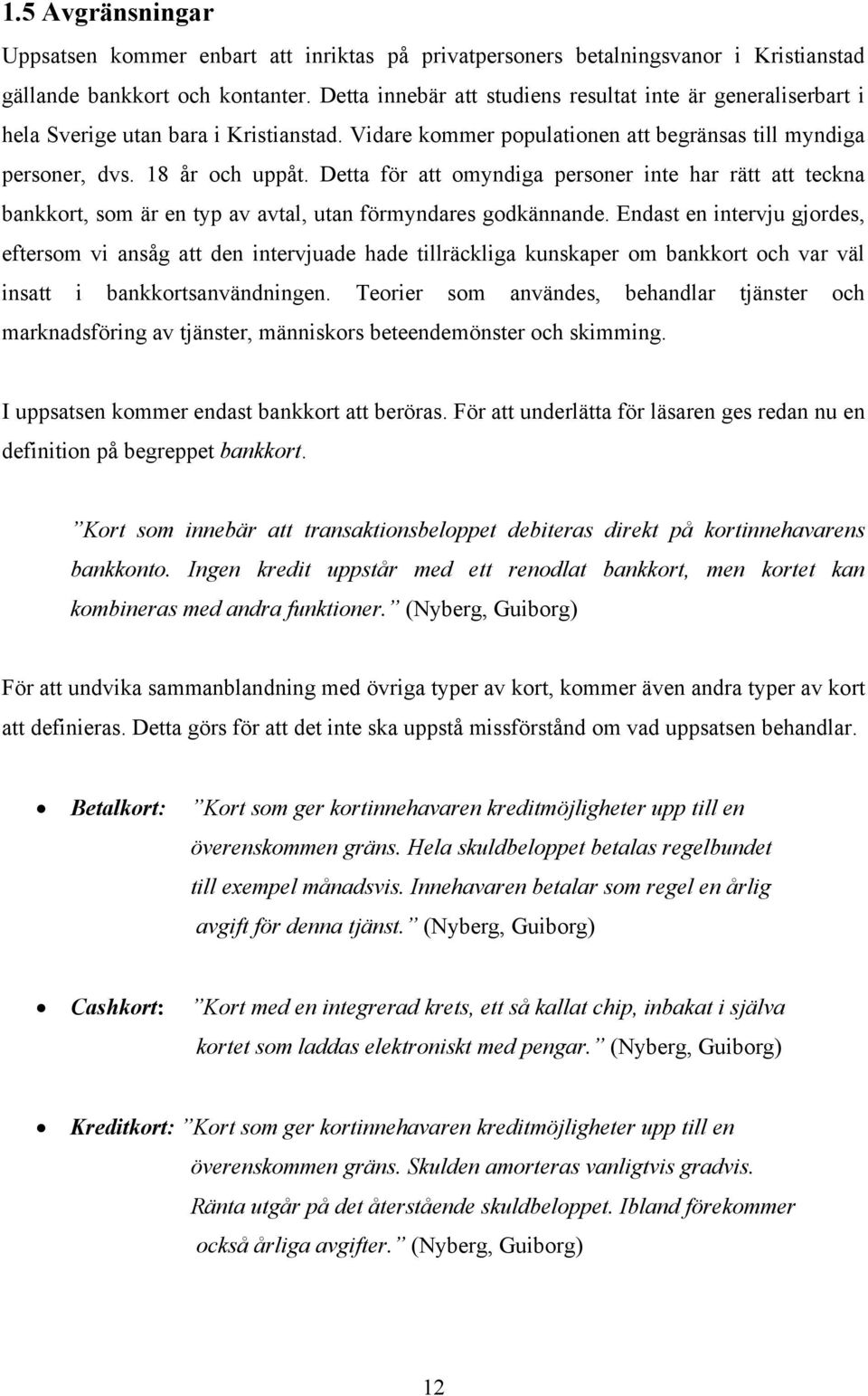 Detta för att omyndiga personer inte har rätt att teckna bankkort, som är en typ av avtal, utan förmyndares godkännande.