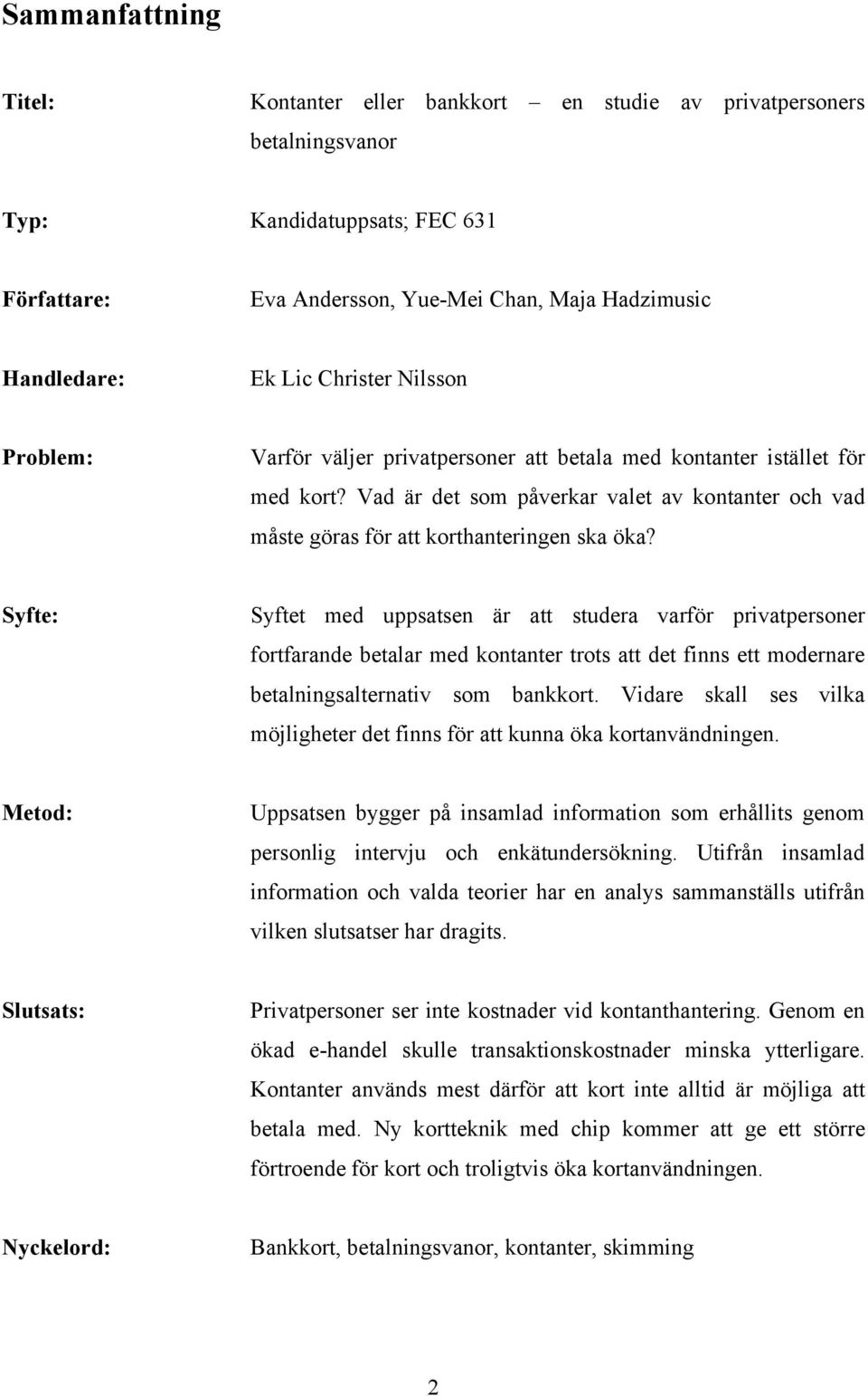 Syfte: Syftet med uppsatsen är att studera varför privatpersoner fortfarande betalar med kontanter trots att det finns ett modernare betalningsalternativ som bankkort.