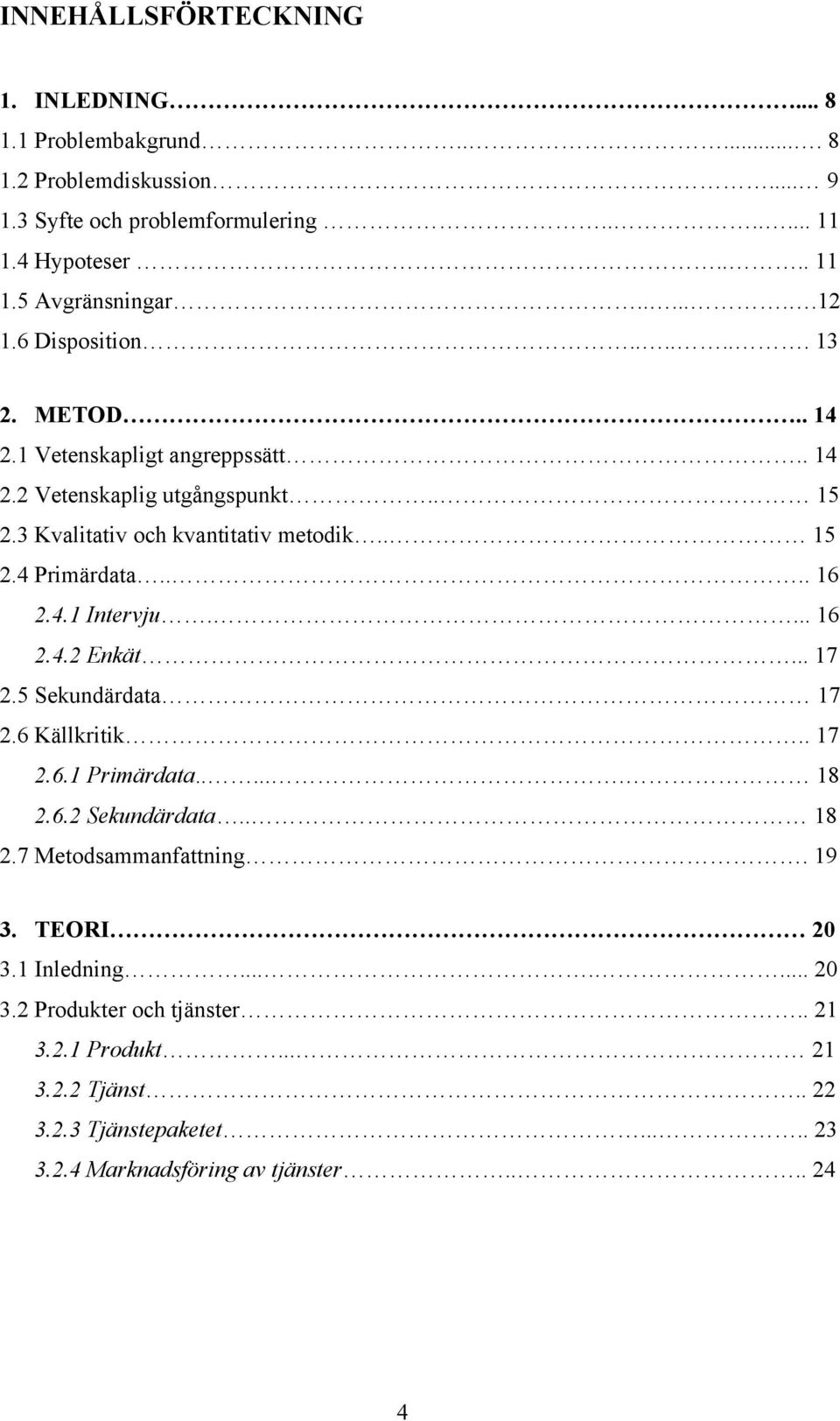 ... 16 2.4.1 Intervju.... 16 2.4.2 Enkät... 17 2.5 Sekundärdata 17 2.6 Källkritik.. 17 2.6.1 Primärdata...... 18 2.6.2 Sekundärdata.. 18 2.7 Metodsammanfattning. 19 3.