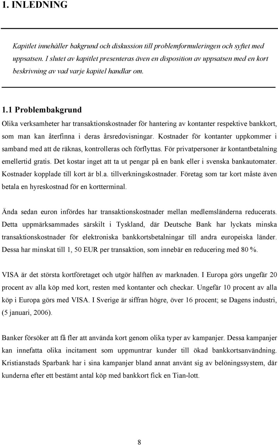 1 Problembakgrund Olika verksamheter har transaktionskostnader för hantering av kontanter respektive bankkort, som man kan återfinna i deras årsredovisningar.