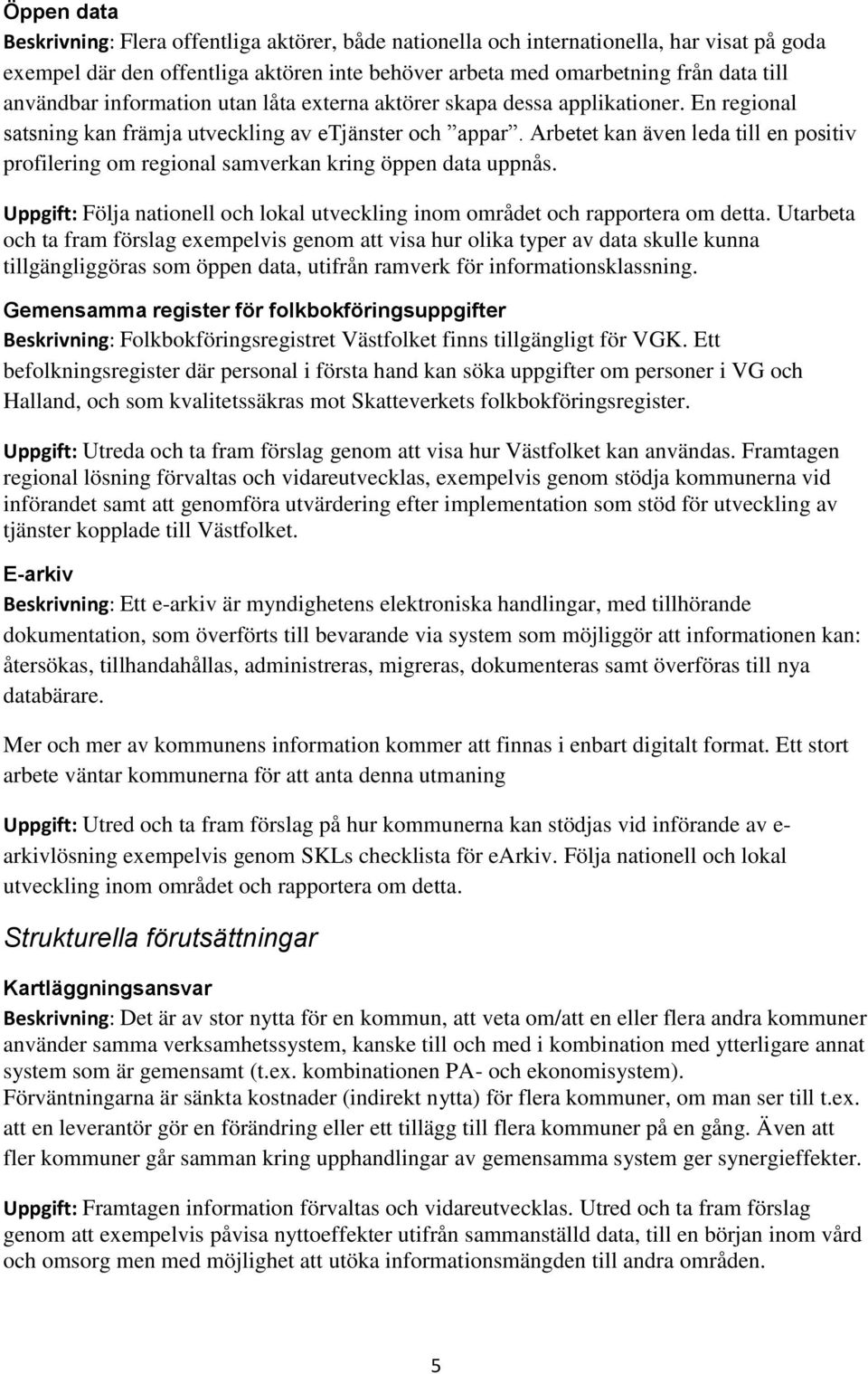 Arbetet kan även leda till en positiv profilering om regional samverkan kring öppen data uppnås. Uppgift: Följa nationell och lokal utveckling inom området och rapportera om detta.