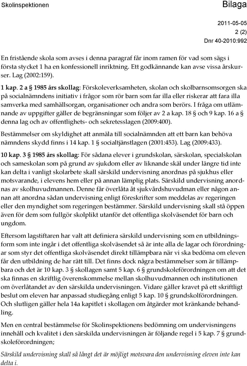 2 a 1985 års skollag: Förskoleverksamheten, skolan och skolbarnsomsorgen ska på socialnämndens initiativ i frågor som rör barn som far illa eller riskerar att fara illa samverka med samhällsorgan,