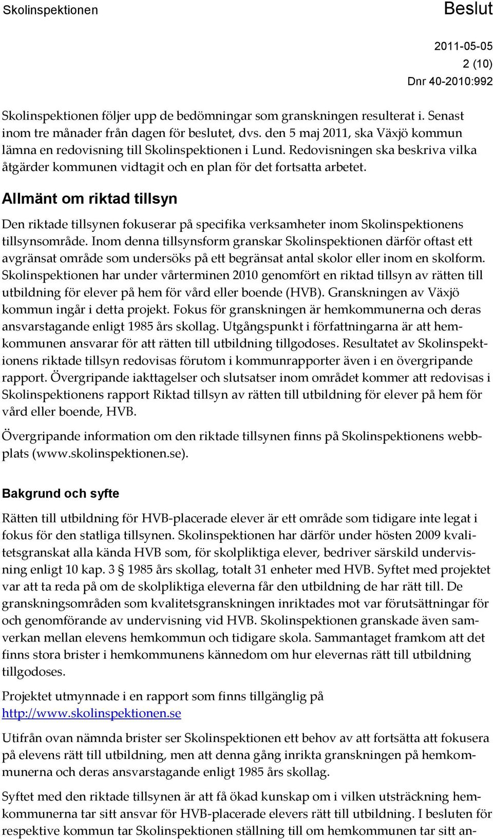 Allmänt om riktad tillsyn Den riktade tillsynen fokuserar på specifika verksamheter inom Skolinspektionens tillsynsområde.