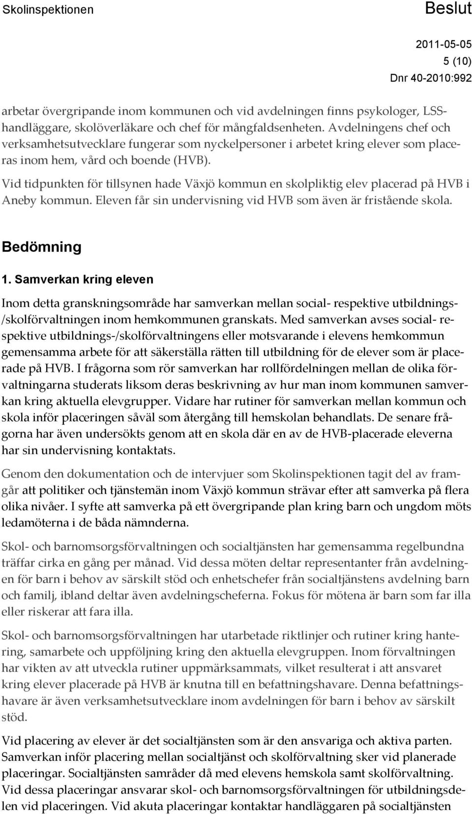 Vid tidpunkten för tillsynen hade Växjö kommun en skolpliktig elev placerad på HVB i Aneby kommun. Eleven får sin undervisning vid HVB som även är fristående skola. Bedömning 1.