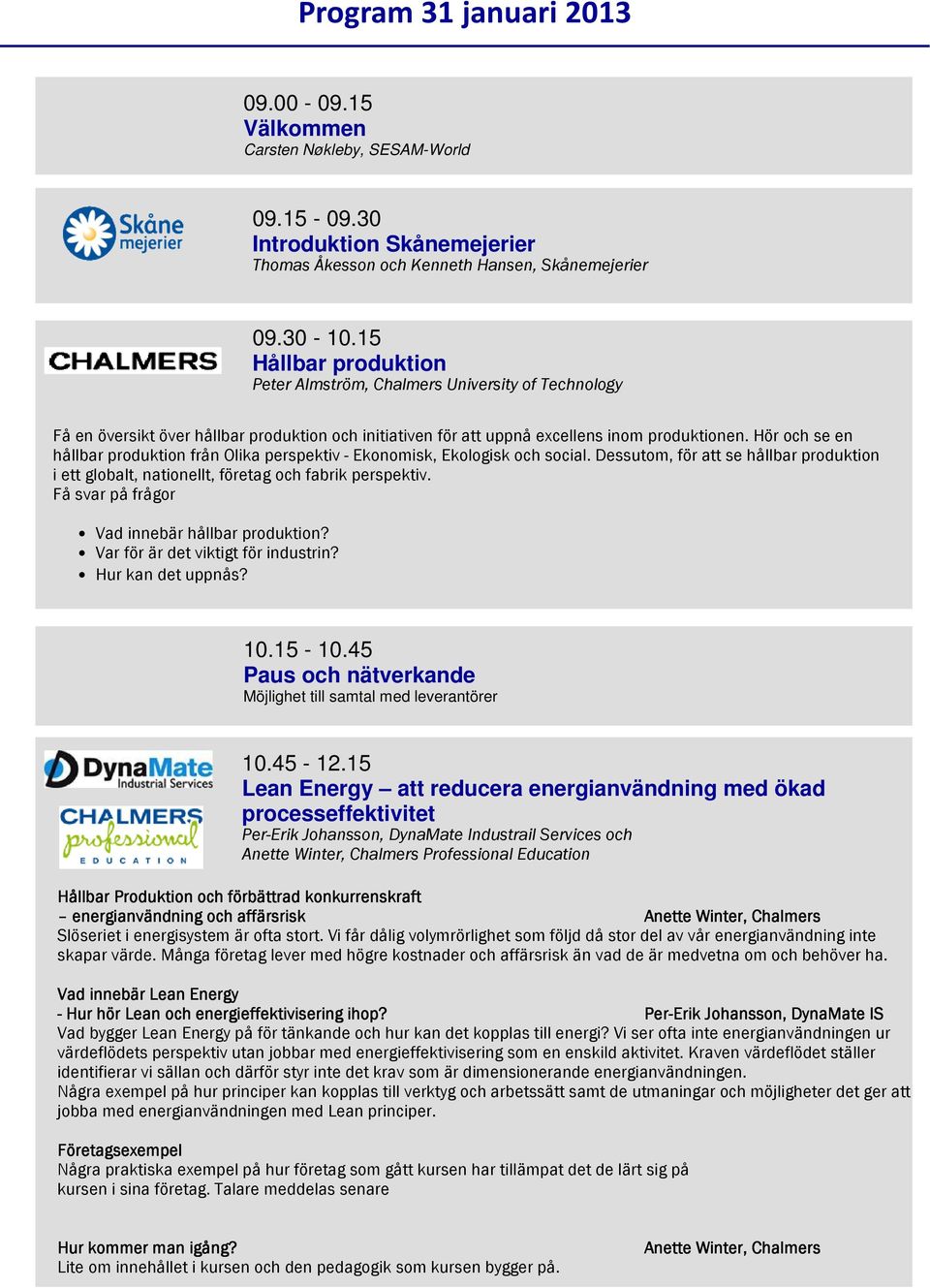 Hör och se en hållbar produktion från Olika perspektiv - Ekonomisk, Ekologisk och social. Dessutom, för att se hållbar produktion i ett globalt, nationellt, företag och fabrik perspektiv.