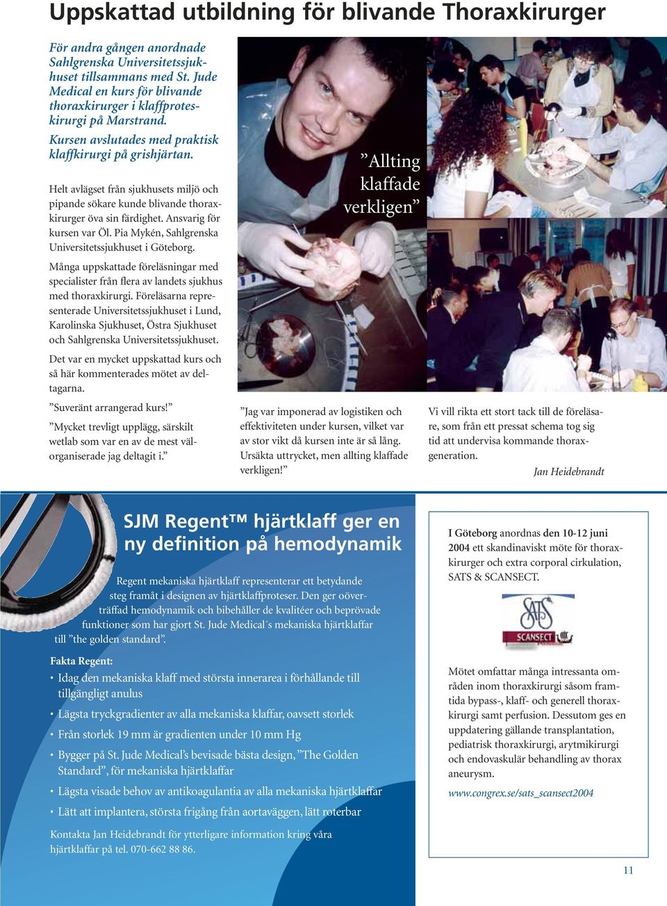 Helt avlägset från sjukhusets miljö och pipande sökare kunde blivande thoraxkirurger öva sin färdighet. Ansvarig för kursen var Öl. Pia Mykén, Sahlgrenska Universitetssjukhuset i Göteborg.