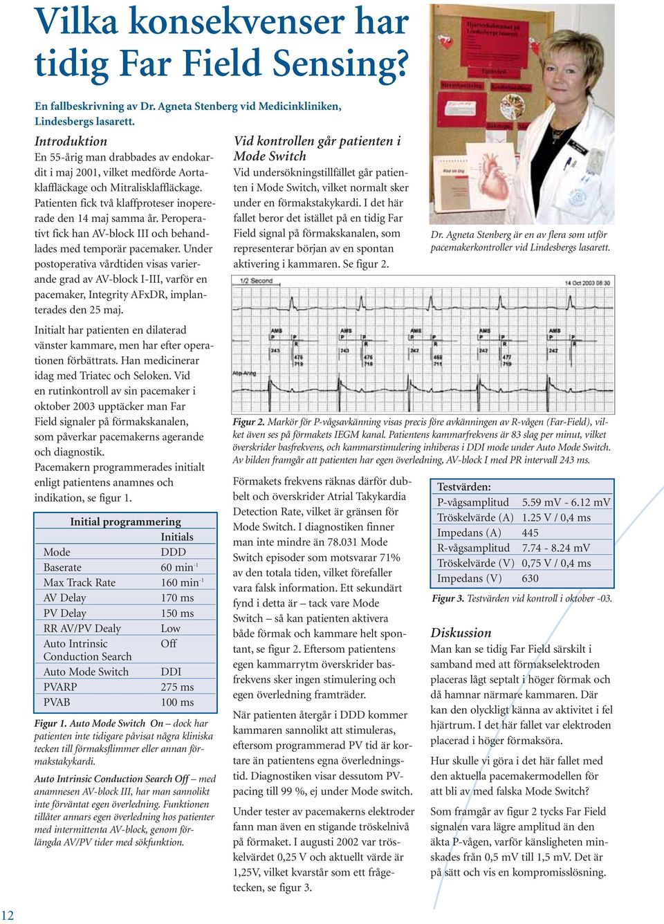 Peroperativt fick han AV-block III och behandlades med temporär pacemaker.