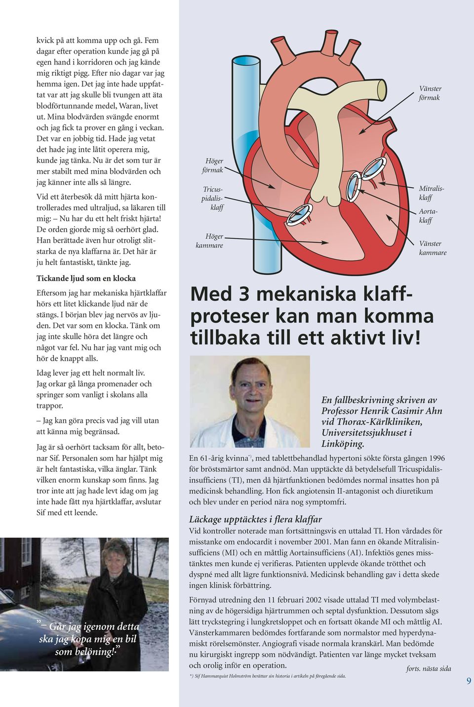 Det var en jobbig tid. Hade jag vetat det hade jag inte låtit operera mig, kunde jag tänka. Nu är det som tur är mer stabilt med mina blodvärden och jag känner inte alls så längre.