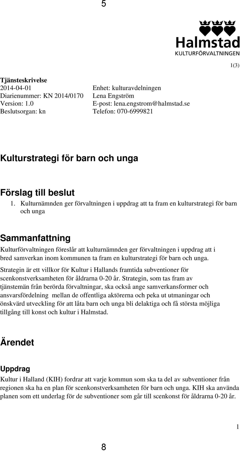 Kulturnämnden ger förvaltningen i uppdrag att ta fram en kulturstrategi för barn och unga Sammanfattning Kulturförvaltningen föreslår att kulturnämnden ger förvaltningen i uppdrag att i bred