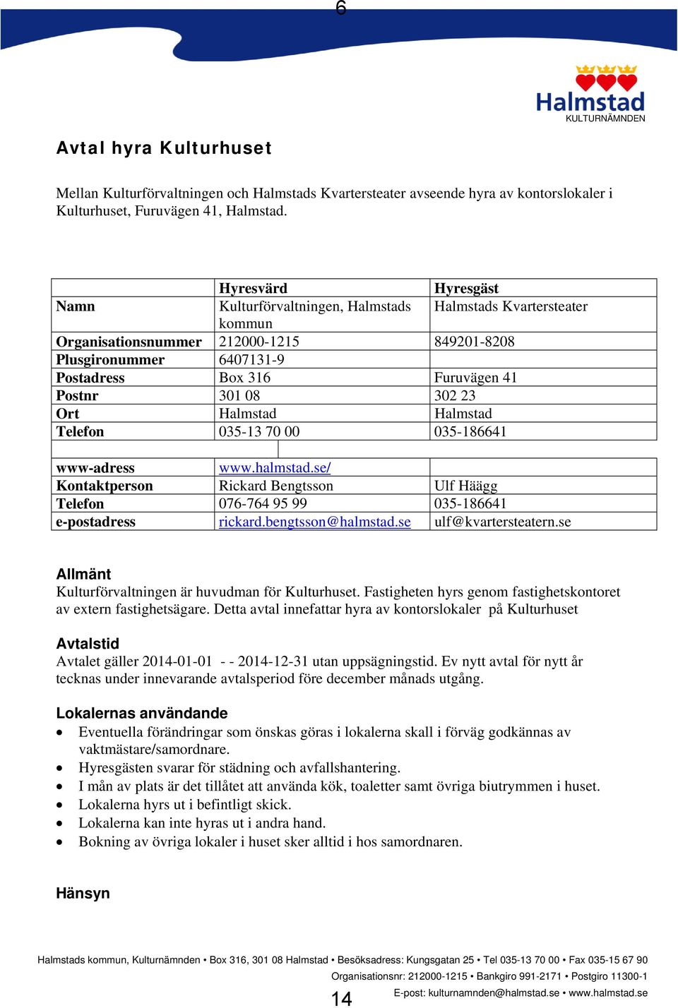 08 302 23 Ort Halmstad Halmstad Telefon 035-13 70 00 035-186641 www-adress www.halmstad.se/ Kontaktperson Rickard Bengtsson Ulf Häägg Telefon 076-764 95 99 035-186641 e-postadress rickard.