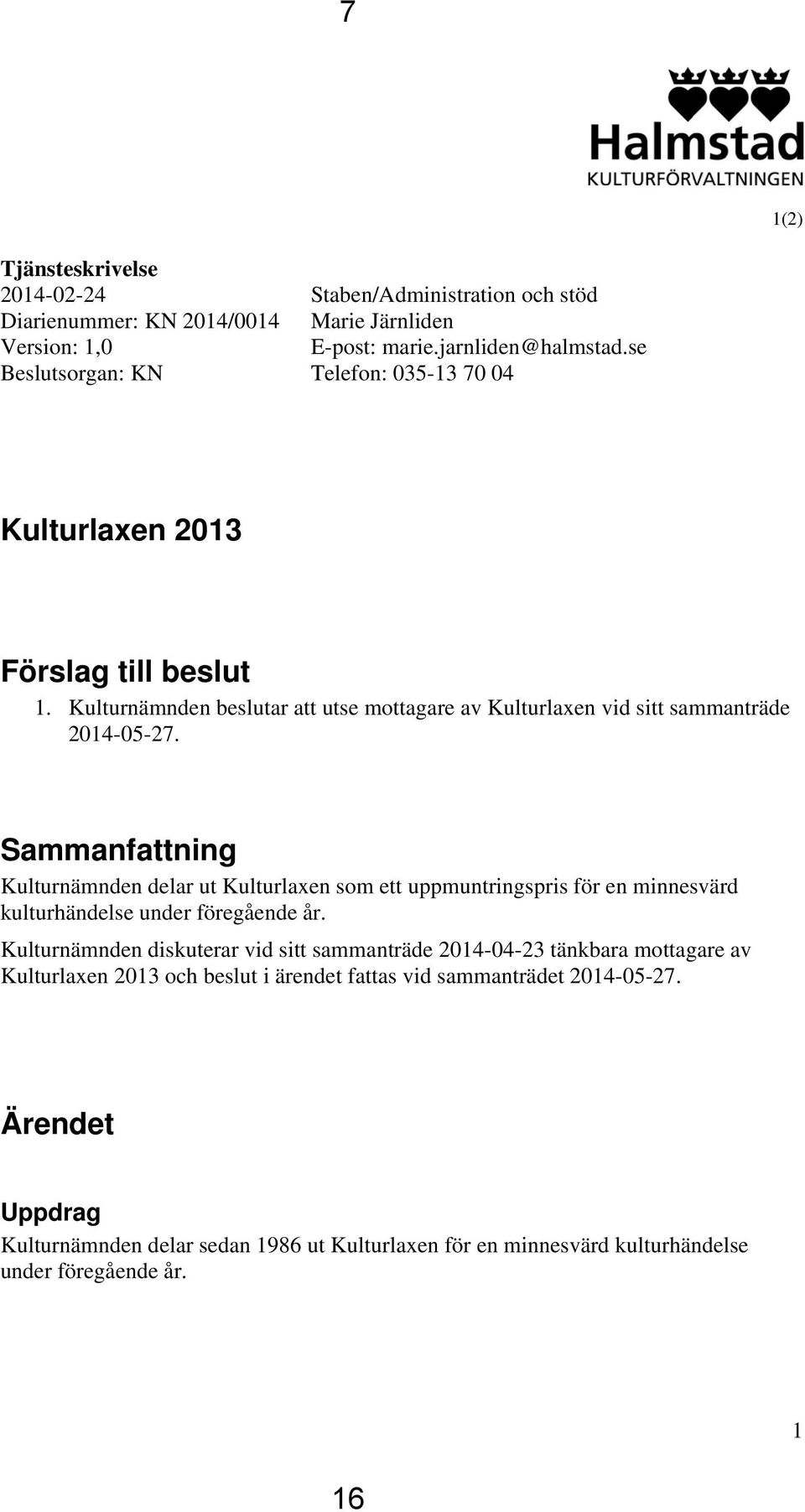 Sammanfattning Kulturnämnden delar ut Kulturlaxen som ett uppmuntringspris för en minnesvärd kulturhändelse under föregående år.