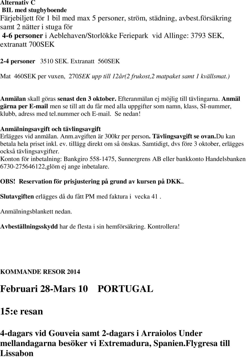 Extranatt 560SEK Mat 460SEK per vuxen, 270SEK upp till 12år(2 frukost,2 matpaket samt 1 kvällsmat.) Anmälan skall göras senast den 3 oktober. Efteranmälan ej möjlig till tävlingarna.