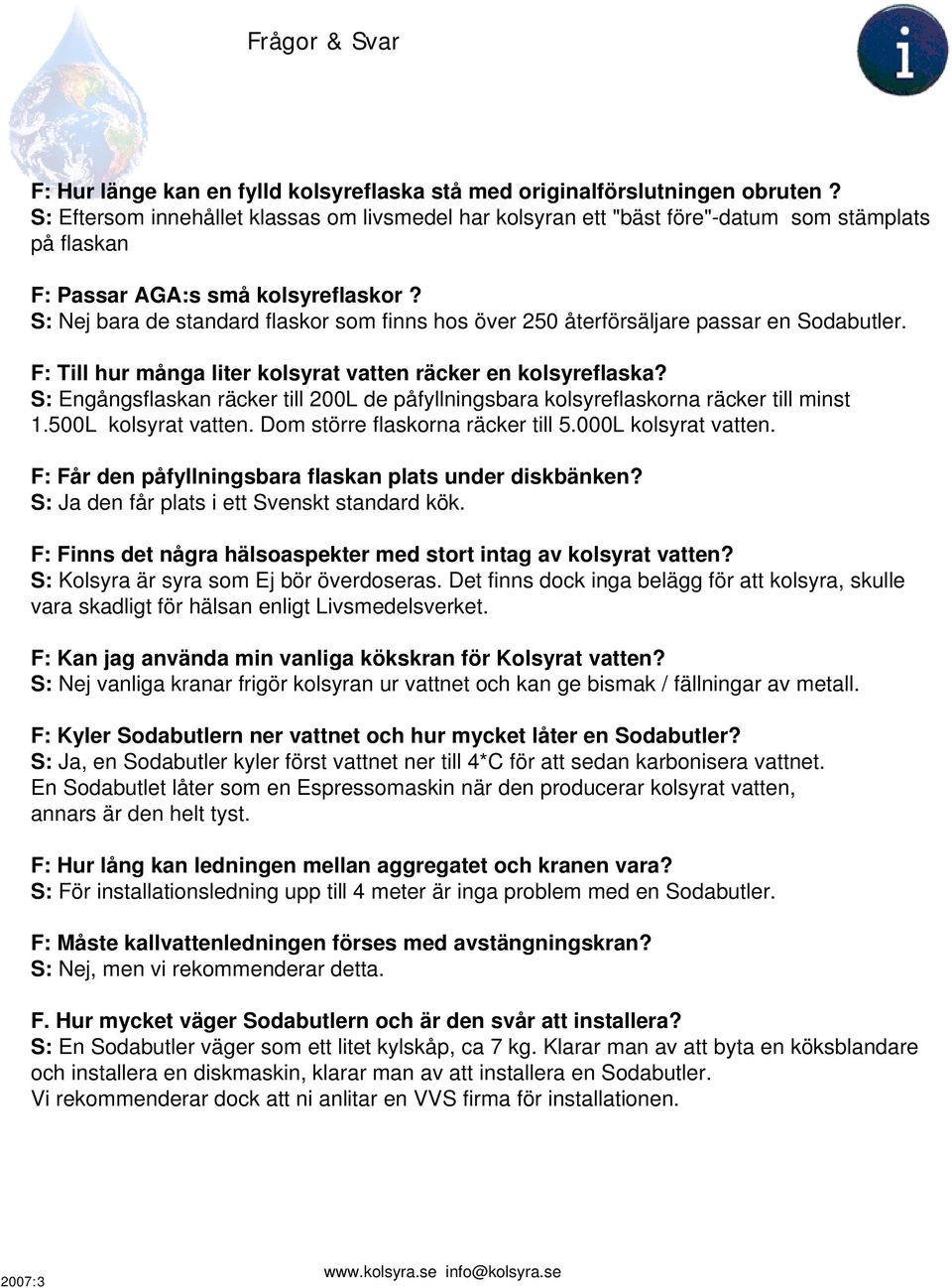 S: Nej bara de standard flaskor som finns hos över 250 återförsäljare passar en Sodabutler. F: Till hur många liter kolsyrat vatten räcker en kolsyreflaska?